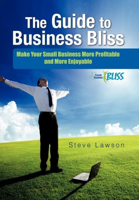 The Guide to Business Bliss : Make Your Small Business More Profitable and More Enjoyable, Hardback Book