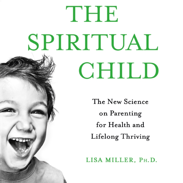 The Spiritual Child : The New Science on Parenting for Health and Lifelong Thriving, eAudiobook MP3 eaudioBook