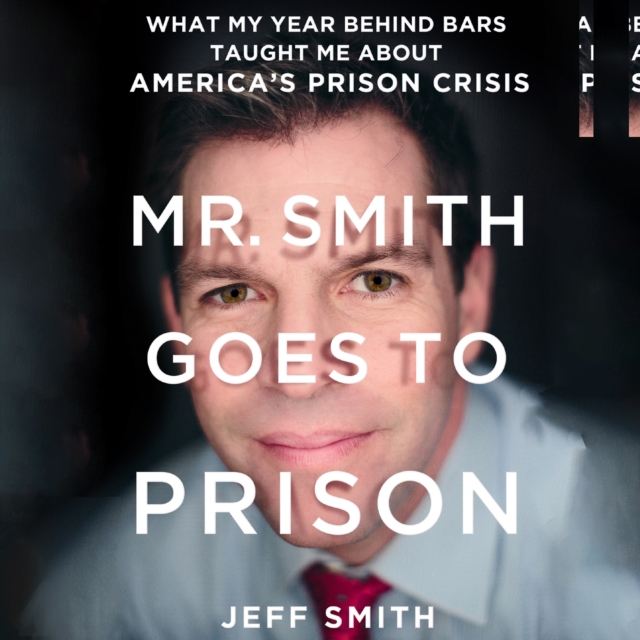 Mr. Smith Goes to Prison : What My Year Behind Bars Taught Me About America's Prison Crisis, eAudiobook MP3 eaudioBook