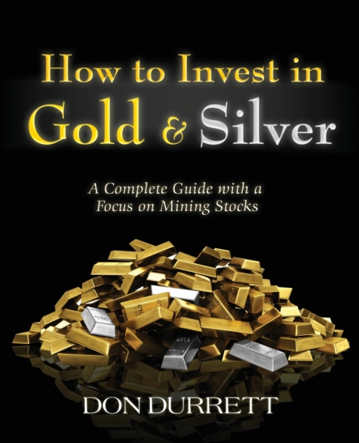 How to Invest in Gold and Silver : A Complete Guide with a Focus on Mining Stocks, Paperback / softback Book