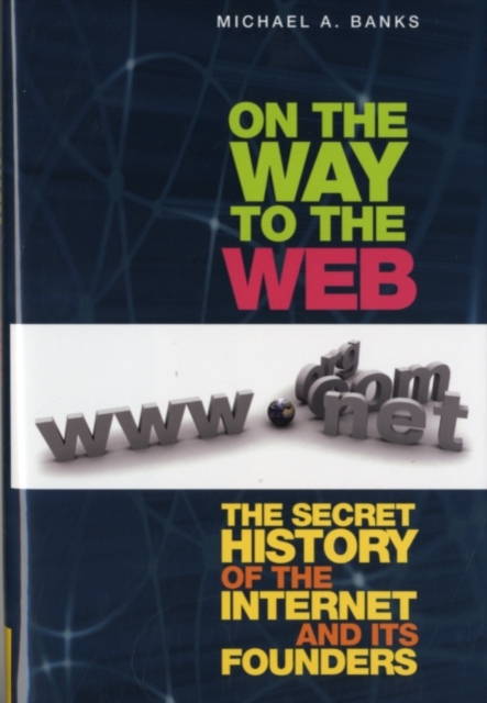 On the Way to the Web : The Secret History of the Internet and Its Founders, PDF eBook