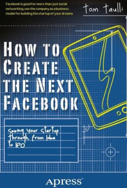 How to Create the Next Facebook : Seeing Your Startup Through, from Idea to IPO, Paperback / softback Book