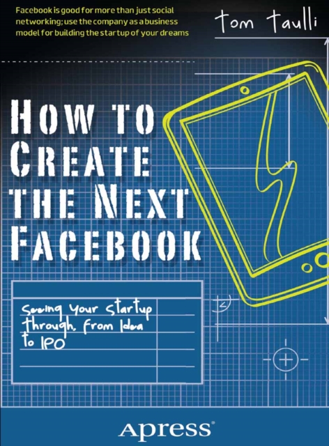 How to Create the Next Facebook : Seeing Your Startup Through, from Idea to IPO, PDF eBook