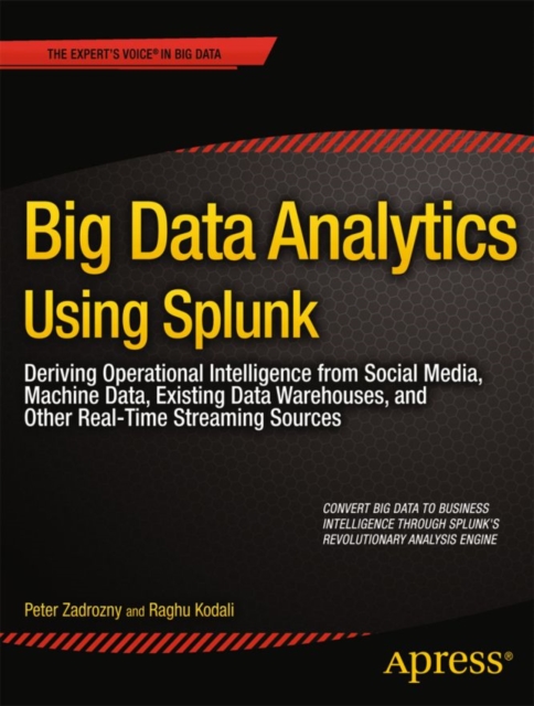 Big Data Analytics Using Splunk : Deriving Operational Intelligence from Social Media, Machine Data, Existing Data Warehouses, and Other Real-Time Streaming Sources, PDF eBook