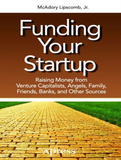 Funding Your Startup : Raising Money from Venture Capitalists, Angels, Family, Friends, Banks, and Other Sources, Paperback Book
