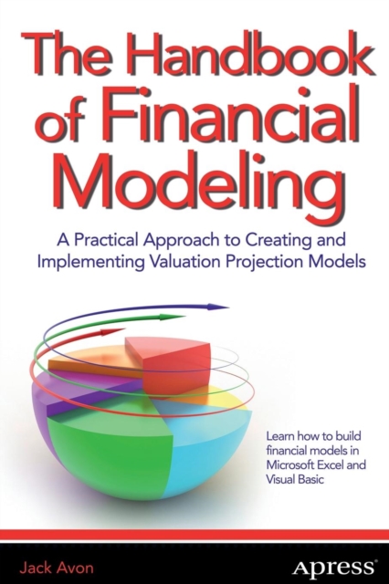 The Handbook of Financial Modeling : A Practical Approach to Creating and Implementing Valuation Projection Models, Paperback / softback Book