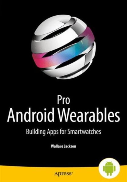 Pro Android Wearables : Building Apps for Smartwatches, Paperback / softback Book