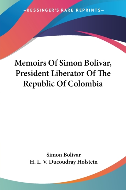 Memoirs Of Simon Bolivar, President Liberator Of The Republic Of Colombia, Paperback Book