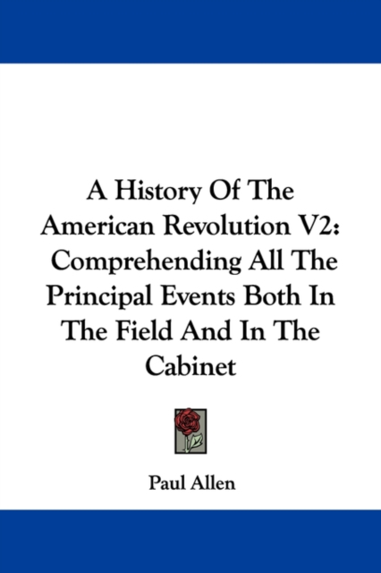 A History Of The American Revolution V2 : Comprehending All The Principal Events Both In The Field And In The Cabinet, Paperback / softback Book