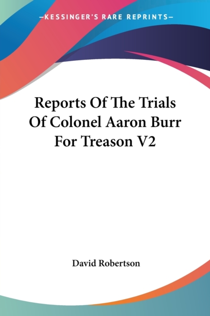 Reports Of The Trials Of Colonel Aaron Burr For Treason V2, Paperback Book