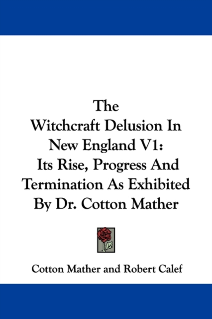 The Witchcraft Delusion In New England V1: Its Rise, Progress And Termination As Exhibited By Dr. Cotton Mather, Paperback Book