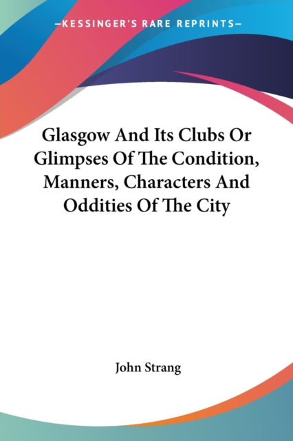 Glasgow And Its Clubs Or Glimpses Of The Condition, Manners, Characters And Oddities Of The City, Paperback Book