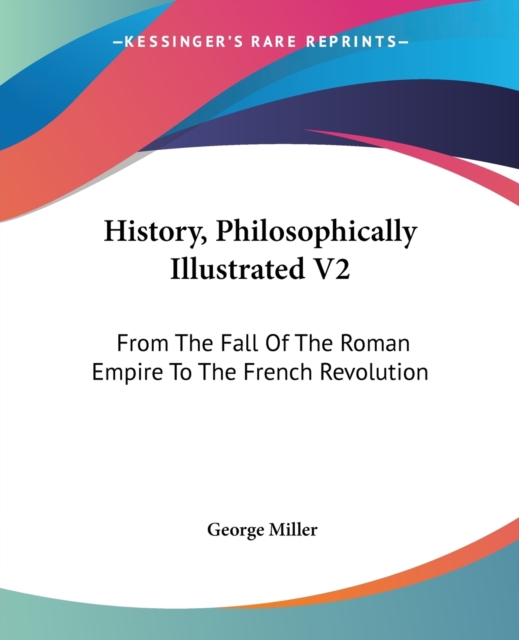 History, Philosophically Illustrated V2: From The Fall Of The Roman Empire To The French Revolution, Paperback Book