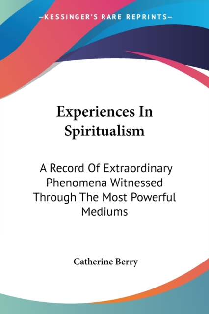 Experiences In Spiritualism : A Record Of Extraordinary Phenomena Witnessed Through The Most Powerful Mediums, Paperback / softback Book