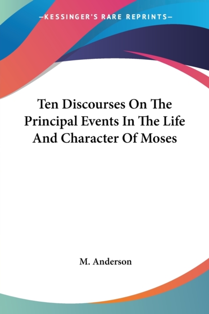 Ten Discourses On The Principal Events In The Life And Character Of Moses, Paperback / softback Book
