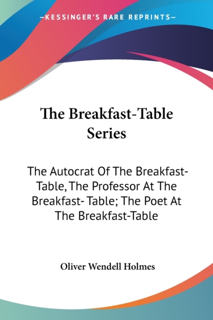 The Breakfast-Table Series: The Autocrat Of The Breakfast-Table, The Professor At The Breakfast- Table; The Poet At The Breakfast-Table, Paperback Book