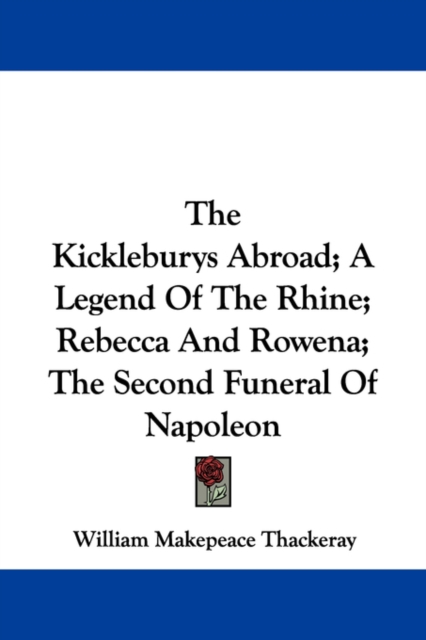 The Kickleburys Abroad; A Legend Of The Rhine; Rebecca And Rowena; The Second Funeral Of Napoleon, Paperback Book