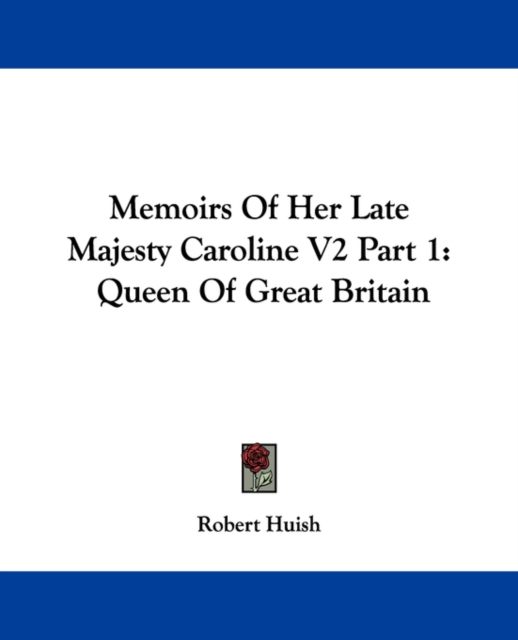 Memoirs Of Her Late Majesty Caroline V2 Part 1: Queen Of Great Britain, Paperback Book