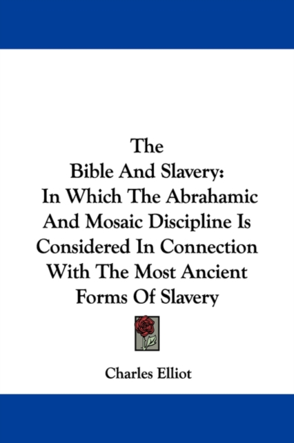 The Bible And Slavery : In Which The Abrahamic And Mosaic Discipline Is Considered In Connection With The Most Ancient Forms Of Slavery, Paperback / softback Book