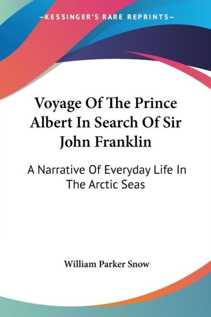Voyage Of The Prince Albert In Search Of Sir John Franklin: A Narrative Of Everyday Life In The Arctic Seas, Paperback Book
