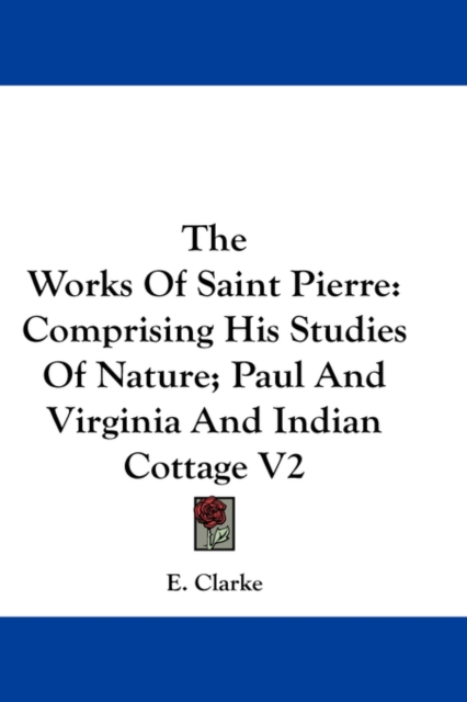 The Works Of Saint Pierre: Comprising His Studies Of Nature; Paul And Virginia And Indian Cottage V2, Paperback Book