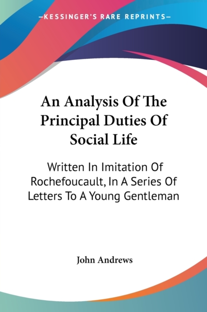 An Analysis Of The Principal Duties Of Social Life: Written In Imitation Of Rochefoucault, In A Series Of Letters To A Young Gentleman, Paperback Book