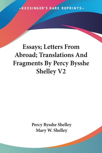 Essays; Letters From Abroad; Translations And Fragments By Percy Bysshe Shelley V2, Paperback Book