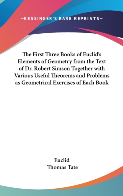 The First Three Books of Euclid's Elements of Geometry from the Text of Dr. Robert Simson Together with Various Useful Theorems and Problems as Geometrical Exercises of Each Book,  Book