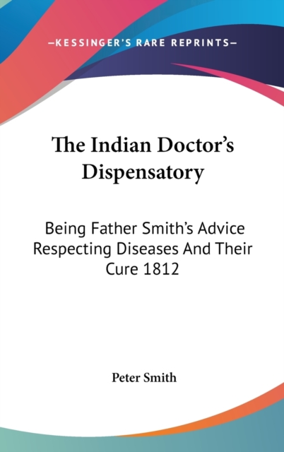 The Indian Doctor's Dispensatory : Being Father Smith's Advice Respecting Diseases And Their Cure 1812,  Book