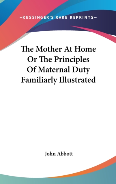 The Mother At Home Or The Principles Of Maternal Duty Familiarly Illustrated, Hardback Book