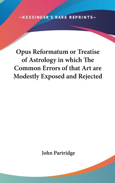 Opus Reformatum or Treatise of Astrology in Which The Common Errors of That Art are Modestly Exposed and Rejected,  Book