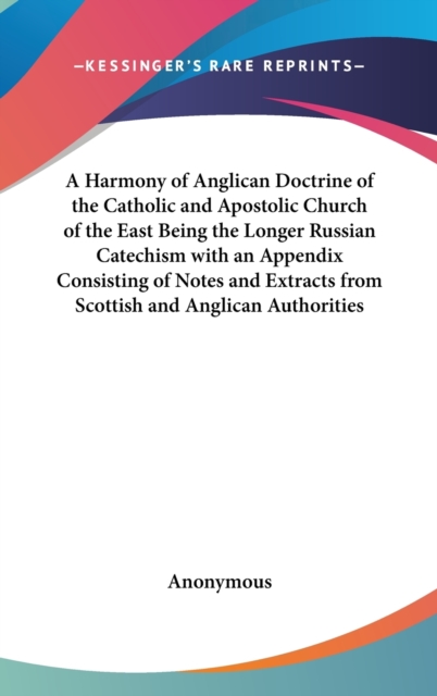 A Harmony of Anglican Doctrine of the Catholic and Apostolic Church of the East Being the Longer Russian Catechism with an Appendix Consisting of Notes and Extracts from Scottish and Anglican Authorit,  Book