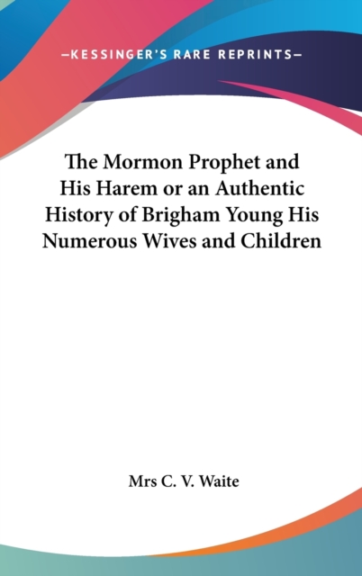 The Mormon Prophet and His Harem or An Authentic History of Brigham Young His Numerous Wives and Children,  Book