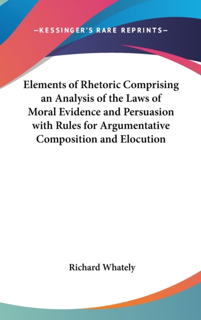 Elements of Rhetoric Comprising an Analysis of the Laws of Moral Evidence and Persuasion with Rules for Argumentative Composition and Elocution, Hardback Book