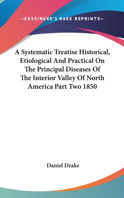 A Systematic Treatise Historical, Etiological And Practical On The Principal Diseases Of The Interior Valley Of North America Part Two 1850,  Book