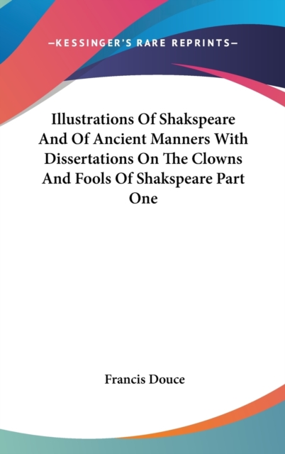 Illustrations Of Shakspeare And Of Ancient Manners With Dissertations On The Clowns And Fools Of Shakspeare Part One,  Book