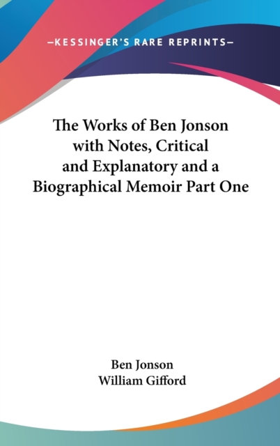 The Works of Ben Jonson with Notes, Critical and Explanatory and a Biographical Memoir Part One,  Book