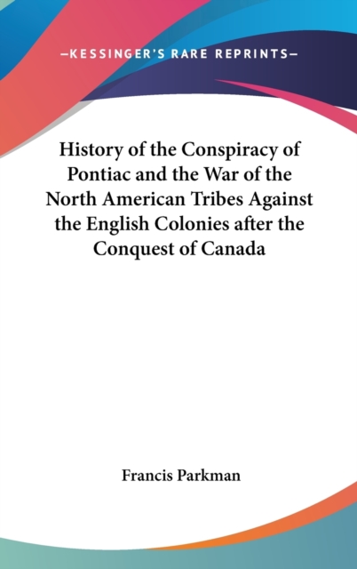 History of the Conspiracy of Pontiac and the War of the North American Tribes Against the English Colonies After the Conquest of Canada, Hardback Book