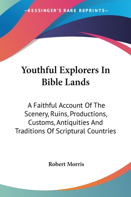 Youthful Explorers In Bible Lands: A Faithful Account Of The Scenery, Ruins, Productions, Customs, Antiquities And Traditions Of Scriptural Countries, Paperback Book