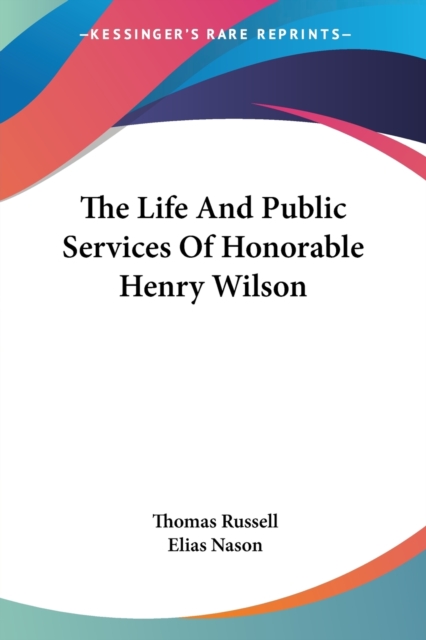 The Life And Public Services Of Honorable Henry Wilson, Paperback Book