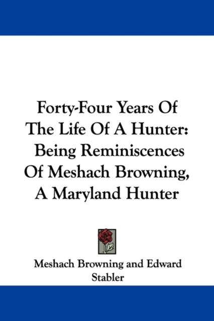 Forty-Four Years Of The Life Of A Hunter: Being Reminiscences Of Meshach Browning, A Maryland Hunter, Paperback Book