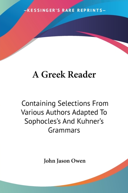 A Greek Reader: Containing Selections From Various Authors Adapted To Sophocles's And Kuhner's Grammars, Paperback Book