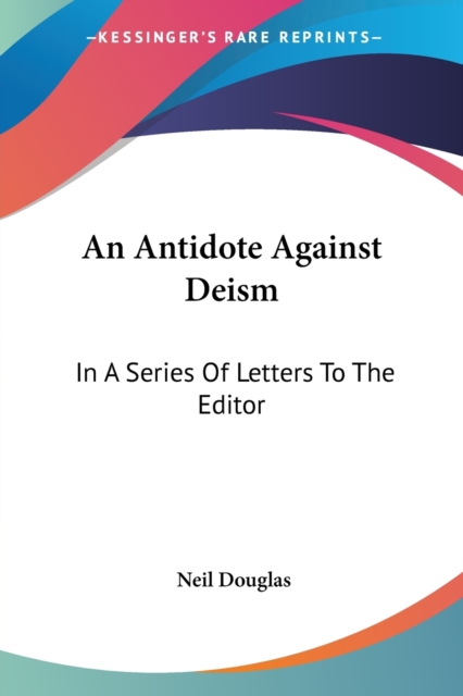 An Antidote Against Deism: In A Series Of Letters To The Editor, Paperback Book