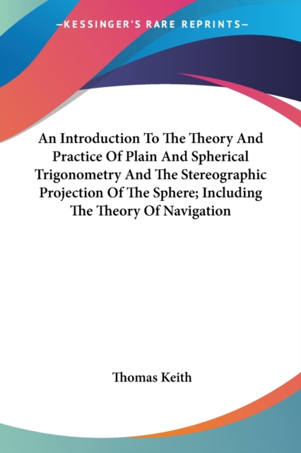 An Introduction To The Theory And Practice Of Plain And Spherical Trigonometry And The Stereographic Projection Of The Sphere; Including The Theory Of, Paperback Book