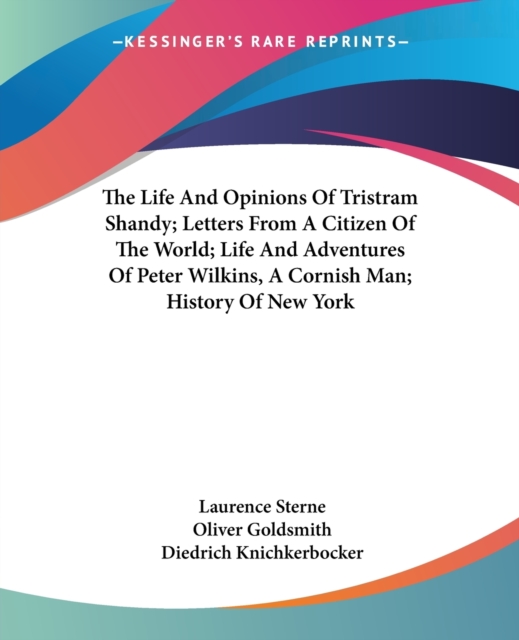 The Life And Opinions Of Tristram Shandy; Letters From A Citizen Of The World; Life And Adventures Of Peter Wilkins, A Cornish Man; History Of New York, Paperback / softback Book