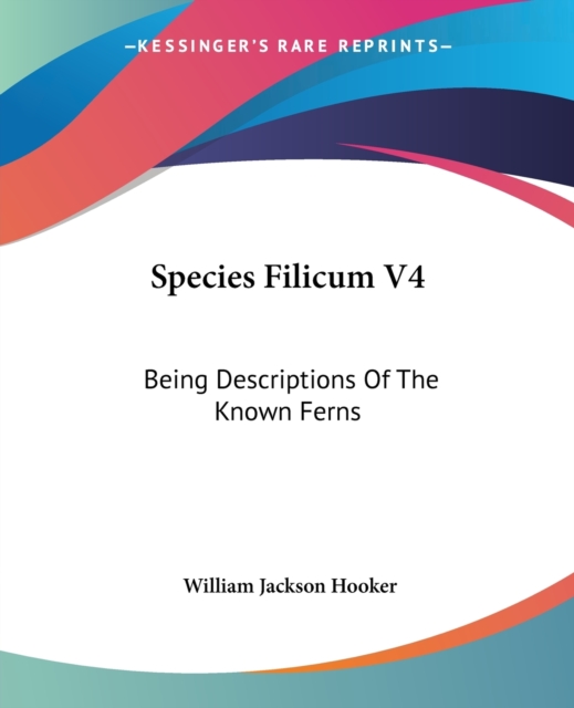 Species Filicum V4: Being Descriptions Of The Known Ferns, Paperback Book