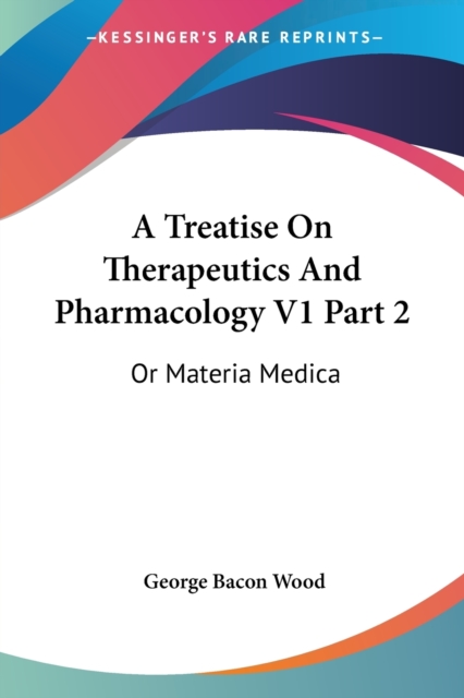 A Treatise On Therapeutics And Pharmacology V1 Part 2: Or Materia Medica, Paperback Book