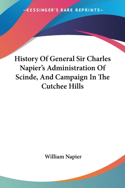 History Of General Sir Charles Napier's Administration Of Scinde, And Campaign In The Cutchee Hills, Paperback / softback Book
