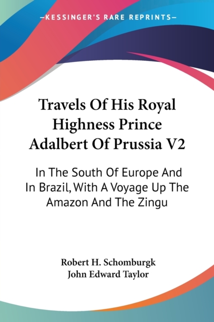 Travels Of His Royal Highness Prince Adalbert Of Prussia V2: In The South Of Europe And In Brazil, With A Voyage Up The Amazon And The Zingu, Paperback Book