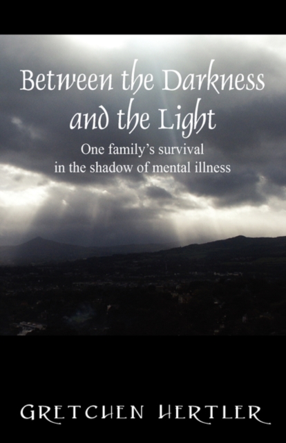 Between the Darkness and the Light : One Family's Survival in the Shadow of Mental Illness, Paperback / softback Book